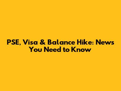 PSE, Visa & Balance Hike: News You Need to Know