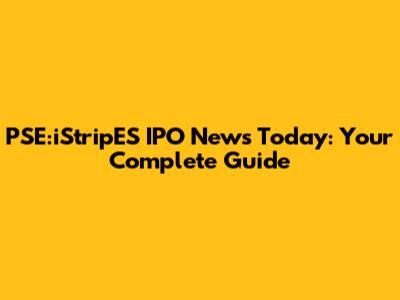 PSE:iStripES IPO News Today: Your Complete Guide