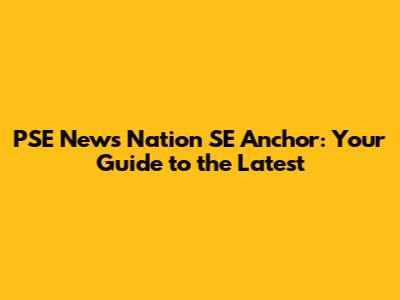 PSE News Nation SE Anchor: Your Guide to the Latest