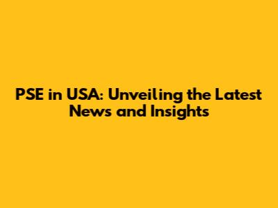 PSE in USA: Unveiling the Latest News and Insights