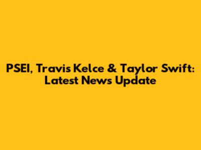 PSEI, Travis Kelce & Taylor Swift: Latest News Update