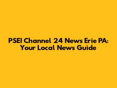 PSEI Channel 24 News Erie PA: Your Local News Guide