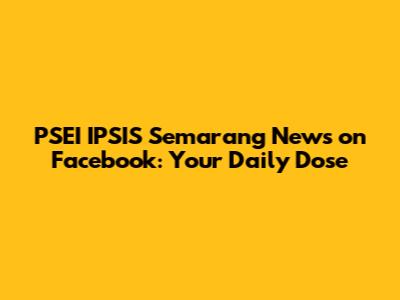 PSEI IPSIS Semarang News on Facebook: Your Daily Dose