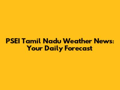 PSEI Tamil Nadu Weather News: Your Daily Forecast
