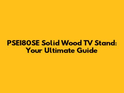 PSEI80SE Solid Wood TV Stand: Your Ultimate Guide