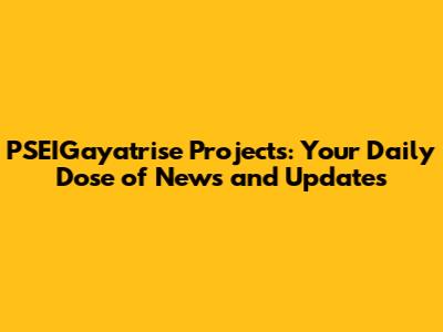PSEIGayatrise Projects: Your Daily Dose of News and Updates