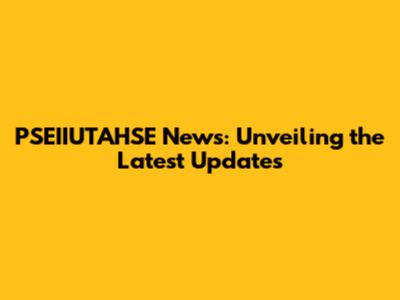 PSEIIUTAHSE News: Unveiling the Latest Updates