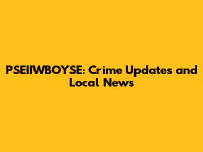 PSEIIWBOYSE: Crime Updates and Local News