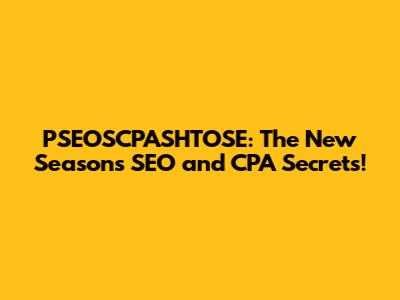 PSEOSCPASHTOSE: The New Season's SEO and CPA Secrets!
