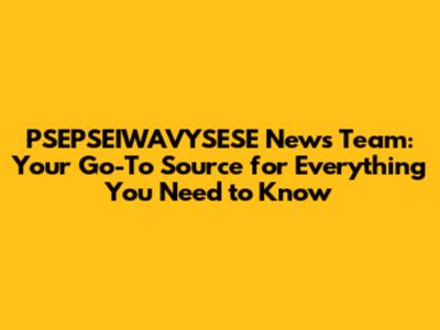 PSEPSEIWAVYSESE News Team: Your Go-To Source for Everything You Need to Know