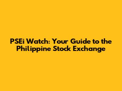 PSEi Watch: Your Guide to the Philippine Stock Exchange