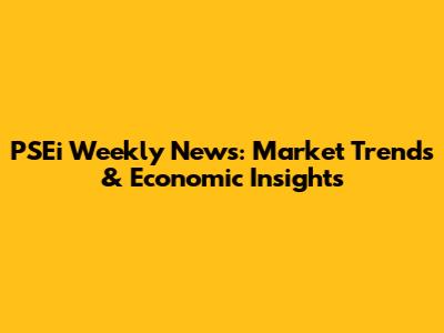 PSEi Weekly News: Market Trends & Economic Insights