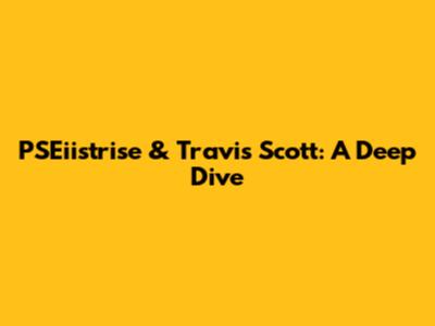 PSEiistrise & Travis Scott: A Deep Dive