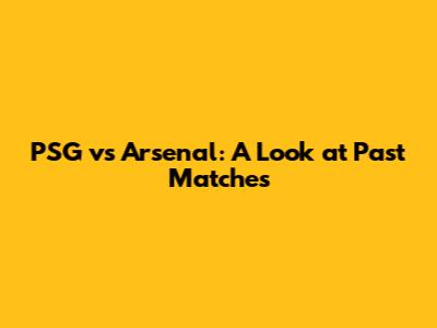 PSG vs Arsenal: A Look at Past Matches
