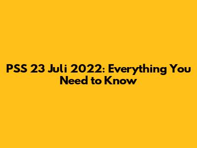 PSS 23 Juli 2022: Everything You Need to Know