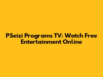 PSeizi Programs TV: Watch Free Entertainment Online