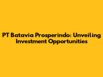 PT Batavia Prosperindo: Unveiling Investment Opportunities