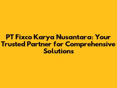 PT Fixco Karya Nusantara: Your Trusted Partner for Comprehensive Solutions