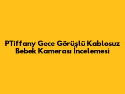 PTiffany Gece Görüşlü Kablosuz Bebek Kamerası İncelemesi