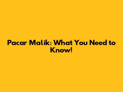 Pacar Malik: What You Need to Know!