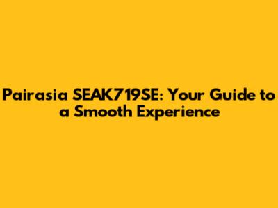 Pairasia SEAK719SE: Your Guide to a Smooth Experience