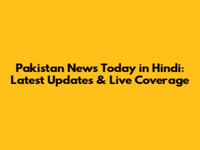 Pakistan News Today in Hindi: Latest Updates & Live Coverage