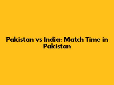 Pakistan vs India: Match Time in Pakistan