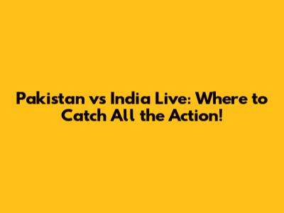 Pakistan vs India Live: Where to Catch All the Action!