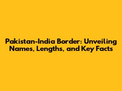 Pakistan-India Border: Unveiling Names, Lengths, and Key Facts