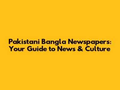 Pakistani Bangla Newspapers: Your Guide to News & Culture