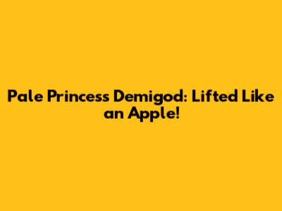 Pale Princess Demigod: Lifted Like an Apple!