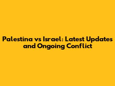 Palestina vs Israel: Latest Updates and Ongoing Conflict
