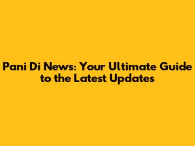 Pani Di News: Your Ultimate Guide to the Latest Updates