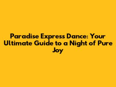 Paradise Express Dance: Your Ultimate Guide to a Night of Pure Joy