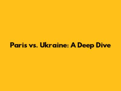 Paris vs. Ukraine: A Deep Dive