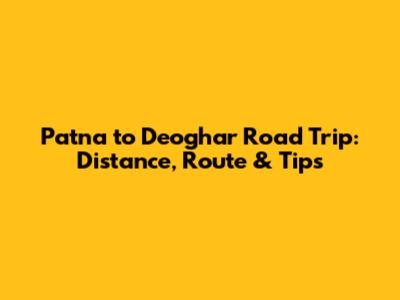 Patna to Deoghar Road Trip: Distance, Route & Tips