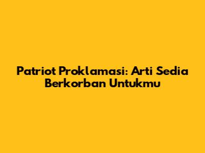 Patriot Proklamasi: Arti Sedia Berkorban Untukmu