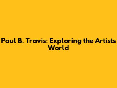 Paul B. Travis: Exploring the Artist's World