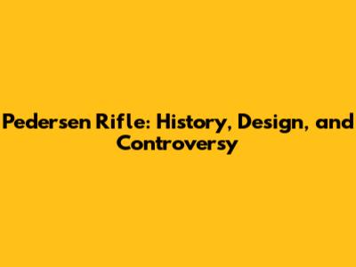 Pedersen Rifle: History, Design, and Controversy