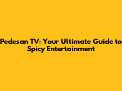 Pedesan TV: Your Ultimate Guide to Spicy Entertainment