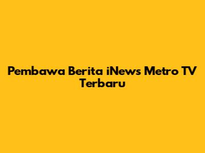 Pembawa Berita iNews Metro TV Terbaru