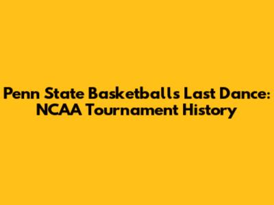 Penn State Basketball's Last Dance: NCAA Tournament History