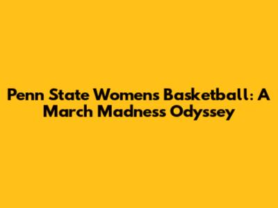 Penn State Women's Basketball: A March Madness Odyssey