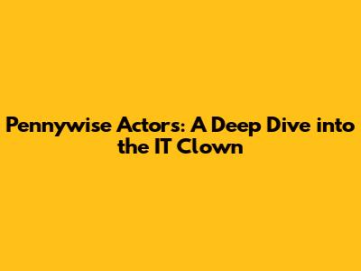 Pennywise Actors: A Deep Dive into the IT Clown