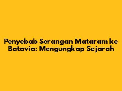 Penyebab Serangan Mataram ke Batavia: Mengungkap Sejarah