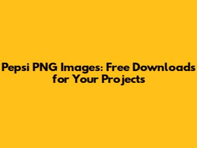 Pepsi PNG Images: Free Downloads for Your Projects