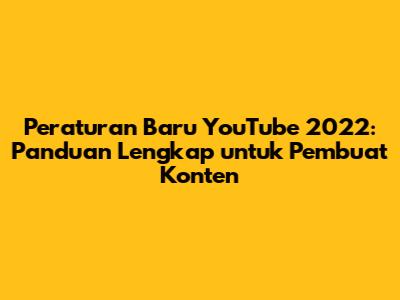 Peraturan Baru YouTube 2022: Panduan Lengkap untuk Pembuat Konten