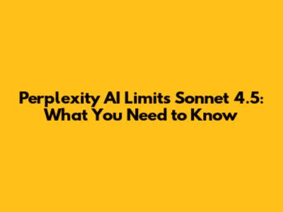 Perplexity AI Limits Sonnet 4.5: What You Need to Know