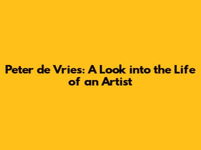 Peter de Vries: A Look into the Life of an Artist