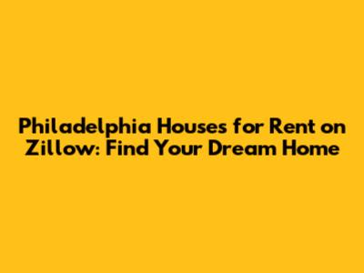Philadelphia Houses for Rent on Zillow: Find Your Dream Home